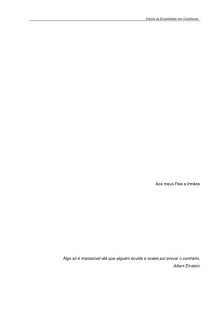 Estudo da Durabilidade das Caixilharias 
Aos meus Pais e Irmãos 
Algo só é impossível até que alguém duvide e acabe por provar o contrário, 
Albert Einstein 
 