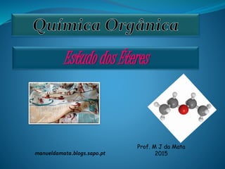 Estudo dos Éteres
Prof. M J da Mata
2015manueldamata.blogs.sapo.pt
 