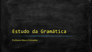 Estudo da Gramática
Professor Mauro Schneider
 