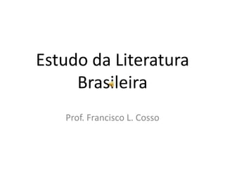 Estudo da Literatura
     Brasileira
   Prof. Francisco L. Cosso
 