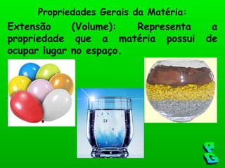 Extensão (Volume): Representa a propriedade que a matéria possui de ocupar lugar no espaço. Propriedades Gerais da Matéria: PG 
