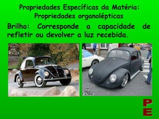 Propriedades Específicas da Matéria: PE Brilho: Corresponde a capacidade de refletir ou devolver a luz recebida. Propriedades organolépticas 