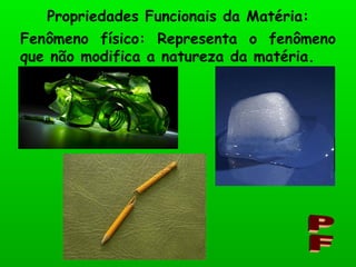 Fenômeno físico: Representa o fenômeno que não modifica a natureza da matéria. Propriedades Funcionais da Matéria: PF 