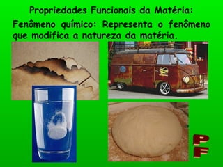 Propriedades Funcionais da Matéria: PF Fenômeno químico: Representa o fenômeno que modifica a natureza da matéria. 
