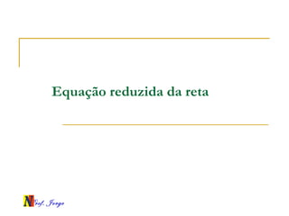 Prof. Jorge
Equação reduzida da reta
 