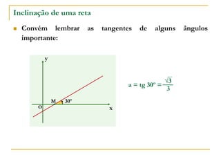 Inclinação de uma reta
 Convém lembrar as tangentes de alguns ângulos
importante:
a = tg 30º =
x
y
O
30º
M
3
√3
 