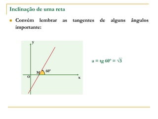 Inclinação de uma reta
 Convém lembrar as tangentes de alguns ângulos
importante:
a = tg 60º = √3
x
y
O
60º
M
 
