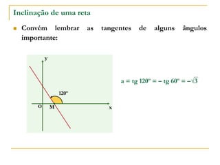 Inclinação de uma reta
 Convém lembrar as tangentes de alguns ângulos
importante:
x
y
O
120º
M
a = tg 120º = – tg 60º = –√3
 