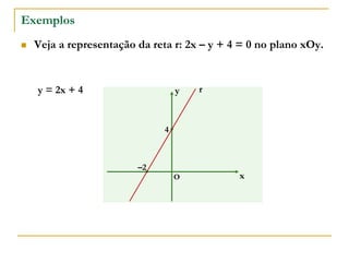 Exemplos
 Veja a representação da reta r: 2x – y + 4 = 0 no plano xOy.
x
y
O
r
–2
4
y = 2x + 4
 