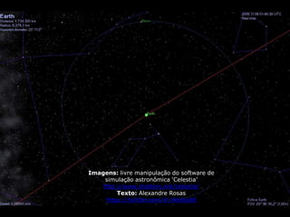 Imagens: livre manipulação do software de
    simulação astronômica ‘Celestia’
    http://www.shatters.net/celestia/
         Texto: Alexandre Rosas
     https://twitter.com/#!/Alelex88
 