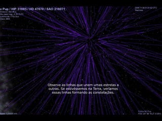 Observe as linhas que unem umas estrelas a
outras. Se estivéssemos na Terra, veríamos
  essas linhas formando as constelações.
 