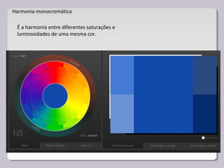Harmonia monocromática
É a harmonia entre diferentes saturações e
luminosidades de uma mesma cor.
 