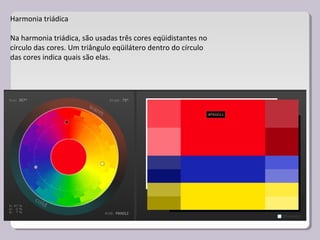Harmonia triádica
Na harmonia triádica, são usadas três cores eqüidistantes no
círculo das cores. Um triângulo eqüilátero dentro do círculo
das cores indica quais são elas.
 