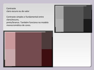 Contraste
claro escuro ou de valor
Contraste simples e fundamental entre
claro/escuro,
preto/branco. Também funciona no modelo
monocromático de cores.
 