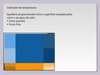 Contraste de temperatura
Equilíbrio proporcionado entre a superfície ocupada pelas
cores e seu grau de calor.
• Cores quentes
• Cores frias
 