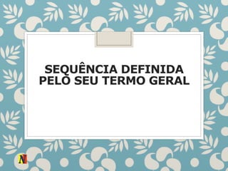 SEQUÊNCIA DEFINIDA
PELO SEU TERMO GERAL
 