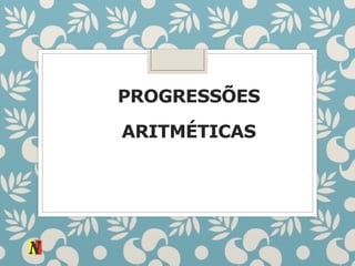 PROGRESSÕES
ARITMÉTICAS
 
