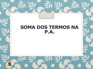 SOMA DOS TERMOS NA
P.A.
 