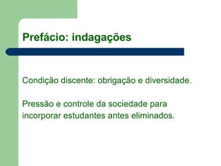 Prefácio: indagações Condição discente: obrigação e diversidade. Pressão e controle da sociedade para  incorporar estudantes antes eliminados. 