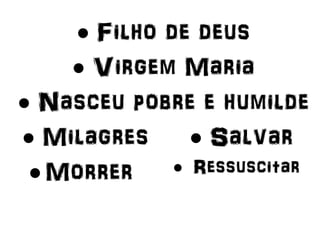  Filho de deus
 Virgem Maria
 Nasceu pobre e humilde
 Milagres  Salvar
Morrer  Ressuscitar
 