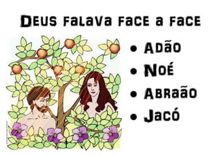 Deus falava face a face
 Adão
 Noé
 Abraão
 Jacó
 