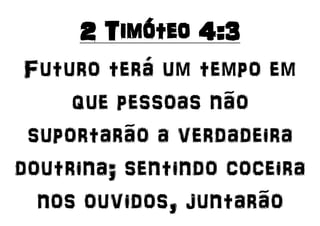 2 Timóteo 4:3
Futuro terá um tempo em
que pessoas não
suportarão a verdadeira
doutrina; sentindo coceira
nos ouvidos, juntarão
 