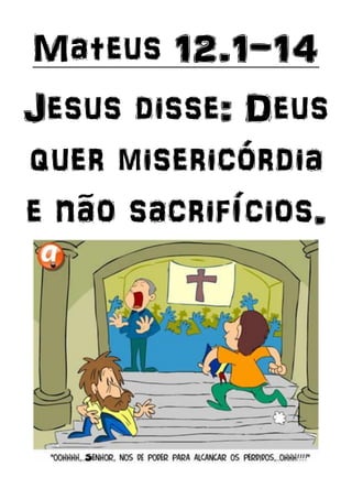 Mateus 12.1-14
Jesus disse: Deus
quer misericórdia
e não sacrifícios.
 