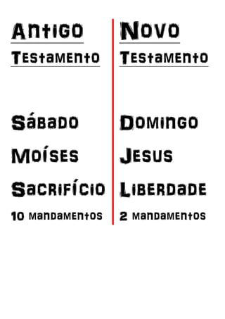 Antigo
Testamento
Sábado
Moíses
Sacrifício
10 mandamentos
Novo
Testamento
Domingo
Jesus
Liberdade
2 mandamentos
 