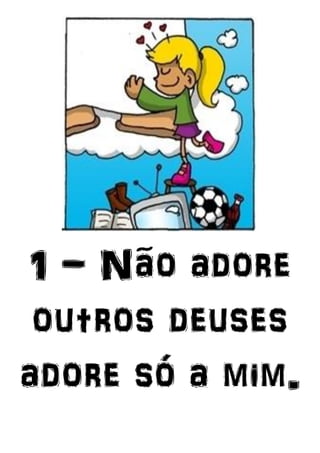 1 - Não adore
outros deuses
adore só a mim.
 