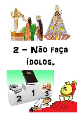 2 - Não faça
ídolos.
 
