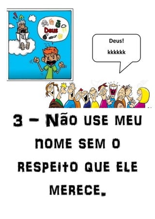3 - Não use meu
nome sem o
respeito que ele
merece.
Deus!
kkkkkk
 