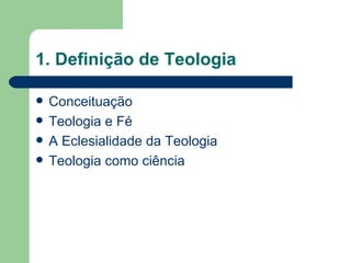 1. Definição de Teologia

   Conceituação
   Teologia e Fé
   A Eclesialidade da Teologia
   Teologia como ciência
 