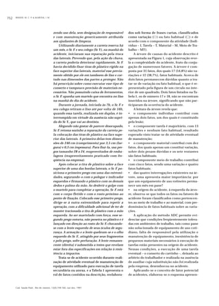 BINDER, M. C. P. & ALMEIDA, I. M.752
Cad. Saúde Públ., Rio de Janeiro, 13(4):749-760, out-dez, 1997
zendo uso dela, sem designação de responsável
e com manutenção genericamente atribuída
aos ajudantes de limpeza.
Utilizando diariamente a carreta reserva há
um mês, o Sr. F. e seu colega (Sr.Y), na manhã do
acidente, iniciaram sua reparação pela troca
das laterais. Prevendo que, pela ação da chuva,
a carreta poderia deteriorar rapidamente, Sr. F.
havia decidido fixar tiras de plástico rígido na
face superior das laterais, material esse previa-
mente obtido por ele em tambores de lixo e cor-
tado nas dimensões das partes a proteger. Não
há prescrição sobre como executar esse tipo de
conserto e tampouco provisão de materiais ne-
cessários. Não possuindo caixa de ferramentas,
o Sr. F. apanha um martelo que encontra no lixo
na manhã do dia do acidente.
Durante a jornada, iniciada às 7h, o Sr. F. e
seu colega retiram o lixo até por volta de 16h,
quando essa tarefa, realizada em duplas, é in-
terrrompida em virtude da ausência não supri-
da do Sr. Y., que vai ao dentista.
Alegando não gostar de parecer desocupado,
Sr. F. retoma sozinho a reparação da carreta pe-
la colocação das tiras de plástico na face supe-
rior das laterais. A primeira delas tem dimen-
sões de 240 cm (comprimento) por 3,5 cm (lar-
gura) e 0,3 cm (espessura). Para fixá-la, usa pre-
gos tamanho 28 x 24, reaproveitados de emba-
lagens (reaproveitamento praticado com fre-
qüência na empresa).
Após colocar a tira de plástico sobre a face
superior de uma das bordas laterais, o Sr. F. po-
siciona o primeiro prego em uma das extremi-
dades, segurando-o com o polegar e indicador
esquerdos e firmando o plástico com os demais
dedos e palma da mão. Ao desferir o golpe com
o martelo para completar a operação, Sr. F. está
com o corpo fletido e com o rosto próximo ao
ponto de fixação. Colocado esse primeiro prego,
dirige-se à outra extremidade para repetir a
operação, com a dificuldade adicional de ter de
manter tracionada a tira de plástico com a mão
esquerda. Ao ser martelado com força, esse se-
gundo prego entorta, não penetra no plástico e é
lançado em direção ao rosto do Sr. F, chocando-
se com a lente esquerda de seus óculos de segu-
rança. A armação e a lente quebram-se e o olho
esquerdo do Sr. F., atingido por seus fragmentos
e pelo prego, sofre perfuração. A lente remanes-
cente (direita) é submetida a testes que revelam
estar fora das especificações em relação à resis-
tência a impactos.
Trata-se de acidente ocorrido durante reali-
zação de atividade eventual de manutenção de
equipamento utilizado para execução de tarefa
secundária ou anexa, e a Tabela 1 apresenta o
rol de fatos contidos na descrição, reelabora-
dos sob forma de frases curtas, classificados
como variação (᭺) ou fato habitual (ٗ) e de
acordo com o componente da atividade (Indi-
víduo – I, Tarefa – T, Material – M, Meio de Tra-
balho – MT).
A árvore de causas do acidente descrito é
apresentada na Figura 1, cuja observação reve-
la a complexidade do acidente, fruto da conju-
gação de numerosos fatores. A árvore é com-
posta por 31 fatos, dos quais 17 (54,8%) são va-
riações e 12 (38,7%), fatos habituais. Acerca de
dois fatos permanecem dúvidas quanto a tra-
tar-se de variação ou fato habitual, o que é re-
presentado pela figura de um círculo no inte-
rior de um quadrado. Dois fatos listados na Ta-
bela 1, os de número 17 e 18, não se encontram
inseridos na árvore, significando que não par-
ticiparam da ocorrência do acidente.
A leitura da árvore revela que:
• o componente indivíduo contribui com
apenas dois fatos, um dos quais é constituído
pela lesão;
• o componente tarefa é majoritário, com 13
variações e nenhum fato habitual, resultado
esperado visto tratar-se de atividade eventual
de manutenção;
• o componente material contribui com dez
fatos, dos quais apenas um constitui variação,
sobre dois pesam dúvidas e os sete restantes
são fatos habituais;
• o componente meio de trabalho contribui
com cinco fatos, sendo uma variação e quatro
fatos habituais;
• das quatro interrogações existentes na ár-
vore, uma apresenta maior importância: por
que um equipamento de uso rotineiro perma-
nece um mês em pane?
• na origem do acidente, à esquerda da árvo-
re, observa-se que todos os fatos ou fatores de
acidente foram classificados como pertencen-
tes ao meio de trabalho e ao material, com pre-
dominância de fatos habituais sobre as varia-
ções.
A aplicação do método ADC permite evi-
denciar que condições freqüentemente tolera-
das em ambientes de trabalho, tais como pane
não solucionada de equipamento de uso coti-
diano, falta de responsável pela utilização e
manutenção de equipamento, inexistência de
pequenos materiais necessários à execução de
tarefas estão presentes na origem do acidente.
Nessas condições, a execução de uma tarefa
eventual – o conserto do carrinho –, deixada ao
arbítrio do trabalhador e realizada na ausência
de auxiliar cuja substituição não foi realizada
pela empresa, desembocou no acidente.
Aplicando-se o conceito de fator potencial
de acidentes, elaborou-se o esquema apresen-
 