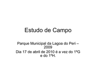 Estudo de Campo Parque Municipal da Lagoa do Peri – 2009 Dia 17 de abril de 2010 é a vez do 1ºG e do 1ºH. 