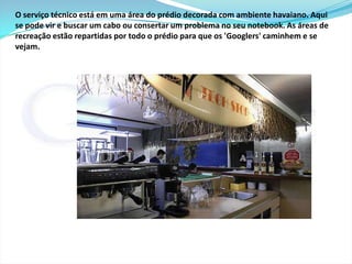 A sala de massagem é quase que um santuário. As poltronas vibradoras são gratuitas. Apenas os serviços de massagens é que são pagos, mas são subsidiados e com valores baixos. A empresa presenteia bônus de massagem ou reservas de horários. 