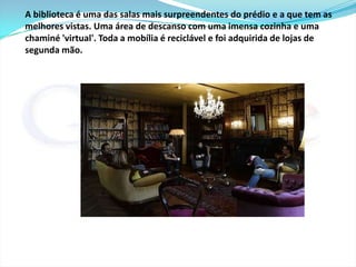 No entanto, os trabalhadores passam apenas uma fração de seu tempo na mesa de trabalho. Na maioria das vezes trabalham com o notebook nas áreas de descanso, em pequenos grupos. Isto favorece a criatividade e a sociabilidade. 