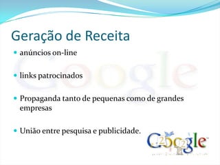 Geração de Receitaanúncios on-linelinks patrocinadosPropaganda tanto de pequenas como de grandes empresasUnião entre pesquisa e publicidade.
