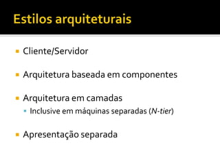 Estilos arquiteturaisCliente/ServidorArquitetura baseada em componentesArquitetura em camadasInclusive em máquinas separadas (N-tier)Apresentação separada