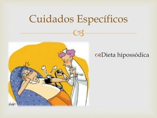 
Cuidados Específicos
Dieta hipossódica
 
