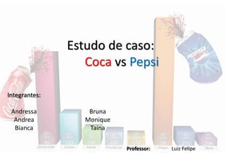 Estudo de caso: 
Coca vs Pepsi 
Integrantes: 
Andressa 
Andrea 
Bianca 
Bruna 
Monique 
Taina 
Professor: Luiz Felipe 
 