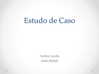 Estudo de Caso
Carlos Levita
João Mattar
1
 