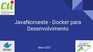 JavaNoroeste - Docker para
Desenvolvimento
Maio-2021
 