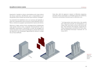 103
RELAÇÕES DE CHEIOS E VAZIOS
basamento e também os blocos intermediários até a base inferior
dos blocos superiores, identificando assim a espacialidade de um
dos grandes vazios verticais que servem para visualizar a paisagem.
Sua volumetria foi trabalhada como num processo de lapidação, a
partir de um grande bloco que concentra a massa edificada e que re-
flete os índices de ocupação e aproveitamento máximos do terreno.
Aberturas e rasgos verticais foram estrategicamente estabelecidos
neste grande volume inicial, rompendo transversalmente toda a
edificação, dinamizando e articulando as visuais das paisagens do
centro e do bairro, seja a partir da edificação ou através dela mesma
[ver fig.D125]. Esta composição fragmentada faz atenuar a solidez
de sua massa edificada.
Estes vãos, além de organizar e separar os diferentes programas,
permitem ainda a iluminação e a ventilação natural dos ambientes,
mantendo a privacidade necessária para os diferentes usos.
“...de longe parece uma massa única, mas quando
você chega perto percebe sua transparência, e se
chega ainda mais perto se torna uma forma oblí-
qua”. Rem Koolhaas 2013 (Dezeen. Disponivel em:
<https://www.dezeen.com/2013/11/27/de-rotter-
dam-rem-koolhaas-transcript/> Acessodo em: 10
março 2017)
|figura D125|
relações de
cheios e vazios
aberturas
verticais
De Rotterdam
RUAEDAM
 