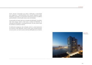 115
De Rotterdam
Assim, devido à população que utiliza a edificação, a diversidade
dos programas, o posicionamento dos acessos (dispersos pelas
fachadas), associados a um perímetro translúcido, temos um edifício
potencializador e dinamizador desta nova centralidade.
A associação do master plan com o projeto da edificação, consolidou
este novo espaço urbano criado para a cidade de Rotterdam. A
utilização da edificação e, consequentemente, do solo urbano onde
foi inserida, é contínua e intensa.
Os diferentes programas são utilizados juntos ou alternadamente
em horários e dias diferentes, sendo muitas vezes complementares
uns aos outros, ou mesmo para as demais edificações dos arredores
|figura D160|
Foto Rotterdam
 