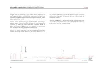 130
A região onde foi implantado o novo centro urbano de Almere era
uma área descampada e com o entorno muito pouco edificado onde
só existiam os edifícios administrativos e um grande hospital. (OMA.
Memorial descritivo, 1993)
O plano urbano desenvolvido pelo escritório OMA, relacionava a
proposta urbana à escala da cidade. Almere, que era composta ba-
sicamente por edificações habitacionais mais horizontais de três ou
quatro pavimentos, teria assim seu novo centro de entretenimento
com um gabarito de altura semelhante [ver fig.D220].
Somente em pontos específicos – nas extremidades desta nova cen-
tralidade, ao lado da estação de trem e junto ao lago Weerwater – fo-
COMPOSIÇÃO VOLUMÉTRICA - RELAÇÕES NA ESCALA DA CIDADE
ram previstas edificações mais altas de até trinta andares com torres
de escritórios e serviços, demarcando os limites e a localização da
intervenção urbana.
Seguindo este gabarito a edificação faz uso de sua cobertura como
um grande espaço para visualização e contemplação de todo o seu
entorno, bem como da renovada cidade.
|figura D220|
perfill da
cidade de
Almere
esc 1:5.000
De Citadel
 
