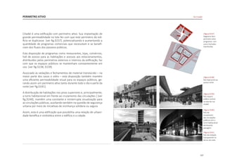 137
PERIMETRO ATIVO
|figura D239|
foto espaco
público central
no eixo da rua
citadel
|figura D237|
diagrama dom
perimetro ativo
programas com
usos e fachadas
translúcidas
|figura D238|
foto lojas junto ao
acesso norte
|figura D241|
foto da vedação
transparente no
térreo de noite
Citadel é uma edificação com perímetro ativo. Sua implantação de
grande permeabilidade no lote fez com que este perímetro do edi-
fício se duplicasse [ver fig.D237], potencializando e aumentando a
quantidade de programas comerciais que necessitam e se benefi-
ciam dos fluxos dos passeios públicos.
Esta disposição de programas como restaurantes, lojas, comércios,
hall de acesso para as habitações e acessos aos estacionamentos,
distribuídos pelos perímetros externos e internos da edificação, faz
com que os espaços públicos se mantenham constantemente em
uso [ver fig.D238, D239].
Associado às vedações e fechamentos de material translúcido – na
maior parte dos casos o vidro – esta disposição também mantém
uma eficiente permeabilidade visual para os espaços públicos, ge-
rando assim um perímetro ativo tanto durante todo o dia e parte da
noite [ver fig.D241].
A distribuição de habitações nos pisos superiores e, principalmente,
a torre habitacional em frente ao cruzamento das circulações [ [ver
fig.D240], mantêm uma constante e ininterrupta visualização para
as circulações públicas, auxiliando também na questão de segurança
urbana por meio de iniciativas de vizinhança solidária ou segura.
Assim, esta é uma edificação que possibilita uma relação de urbani-
dade benéfica e simbiótica entre o edifício e a cidade.
De Citadel
|figura D240|
foto do
cruzamento
das circulações
públicas com a
torre habitacional
dominando
paisagem
 