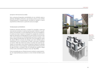151
aeroporto internacional da cidade.
Sem a presença de grandes centralidades em seu contexto, passa a
polarizar atividades comerciais e de serviços junto às ruas vizinhas
Zuojiazhuang SB e Zuojiazhuang W, tornando-se também o marco
arquitetônico referencial e o portal de acesso da região.
TECNOLOGIAS SUSTENTÁVEIS
Conforme memorial descritivo, o projeto foi concebido a partir de
uma série de conceitos e sistemas que buscaram melhorar a sua efi-
ciência minimizando os usuais desperdícios de recursos energéticos.
O sistema de maior impacto e inovação foi a adoção de uma tecno-
logia que aproveita a energia geotérmica permitindo a troca de calor
com a terra através de um bombeamento profundo situado a cem
metros abaixo da edificação [ver fig.D310]. Essa tecnologia foi capaz
de reduzir 80% do consumo de energia, que seria utilizado para o
resfriamento com ar condicionado no verão, como para a calefação
no inverno. Além das coberturas verdes e escolhas dos materiais uti-
lizados na construção, outro sistema de grande impacto foi a adoção
de técnicas para o reuso de águas, reaproveitando 41% do consumo
de água de todo o complexo, além da utilização do espelho d´água
central como reservatório de águas cinzas [ver fig.D309].
A terra escavada para as infraestruturas do subsolo e estacionamen-
tos, foi reaproveitada para produzir os cinco montes temáticos para
lazer.
|figura D309|
foto espelho
d´água para
reuso
|figura D310|
desenho Steven
Holl architects
desenho sistema
de energia
geotérmica
Linked Hybrid
 