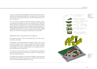157
xo: bar com lounge, área de exibições e eventos, loja âncora (livraria),
cafeteria, serviços gerais (cabelereiros, mercadinho, etc.), área de spa
com mirante e uma grande área para um clube desportivo com pis-
cinas e academia.
Os “cinco montes” (Garden of Mounds) temáticos recebem progra-
mas específicos destinados ao lazer dos moradores locais: Monte da
Infância (Mound of Childhood) com escola infantil, Monte da Adoles-
cência (Mound of Adolescence) com quadras esportivas, (Mound of
Middle Age) Monte da Meia-idade com café, Monte da Idade Avança-
da (Mound of Old Age) com mesas de xadrez e Monte da Eternidade
(Mound of Infinity) com espaço para meditação. [ver fig.D318]
SIMBIOSE DE USOS- Compartilhamento de programas
No subsolo ficam dois níveis de estacionamentos que são comuns
para todo o complexo.
A edificação é predominantemente residencial, bem como o local
onde está inserida. Logo, os demais programas contidos no edifício
são para atividades e usos complementares a este. Todas as ativida-
des abrigadas na passarela elevada podem ser utilizadas pelos con-
juntos habitacionais ou pelo hotel.
Os comércios no térreo são para servir à quantidade de habitações
do local, aproveitando-se dos fluxos de usuários e visitantes que os
cinemas e hotéis produzem.
O complexo está inserido num terreno de 61.800m2, tendo área total
construída de 221.000m2 e alcançando um coeficiente de aproveita-
mento do solo de aproximadamente 3,5 vezes.
|figura D319|
diagrama
isometrico
de usos
|figura D318|
diagrama
Steven Holl
montes temáticos
Linked Hybrid
 