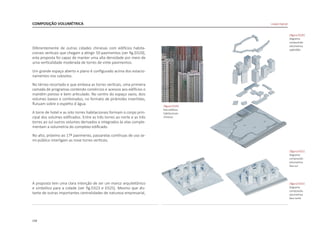 158
COMPOSIÇÃO VOLUMÉTRICA
Diferentemente de outras cidades chinesas com edifícios habita-
cionais verticais que chegam a atingir 50 pavimentos [ver fig.D320],
esta proposta foi capaz de manter uma alta densidade por meio de
uma verticalidade moderada de torres de vinte pavimentos.
Um grande espaço aberto e plano é configurado acima dos estacio-
namentos nos subsolos.
No térreo recortado e que embasa as torres verticais, uma primeira
camada de programas contendo comércios e acessos aos edifícios o
mantêm poroso e bem articulado. No centro do espaço vazio, dois
volumes baixos e combinados, no formato de pirâmides invertidas,
flutuam sobre o espelho d`água.
A torre de hotel e as oito torres habitacionais formam o corpo prin-
cipal dos volumes edificados. Entre as três torres ao norte e as três
torres ao sul outros volumes derivados e integrados às elas comple-
mentam a volumetria do complexo edificado.
No alto, próximo ao 17º pavimento, passarelas contínuas de uso se-
mi-público interligam as nove torres verticais.
A proposta tem uma clara intenção de ser um marco arquitetônico
e simbólico para a cidade [ver fig.D323 e D325]. Mesmo que dis-
tante de outras importantes centralidades de natureza empresarial,
|figura D322|
diagrama
composicão
volumetrica
face norte
|figura D320|
diagrama
composicão
volumetrica
explodida
|figura D320|
foto edificios
habitacionais
chineses
|figura D321|
diagrama
composicão
volumetrica
face sul
Linked Hybrid
 
