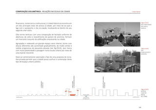 159
financeira, comercial ou institucional, o Linked Hybrid se encontra em
um dos principais eixos de acesso à cidade, por meio da via que a
liga com o aeroporto, e de circulação, localizando-se dentro de seu
segundo anel viário.
Oito torres verticais com uma composição de fachada uniforme de
aberturas de vidro e revestimento de paineis de aluminio, formam
um marcante conjunto de edificações onipresente na cidade.
Agrupadas e rodeando um grande espaço vazio interior, torres com
alturas diferentes vão aumentado gradualmente, de modo similar à
subida progressiva da passarela elevada [ver fig.D324], que marca
com muita plasticidade a paisagem numa escala urbana por meio de
uma espiral crescente.
Deve ser extremamente valorizado o fato de uma proposta de inicia-
tiva privada permitir que a cidade possa usufruir e contemplar deste
tipo de espaço urbano público.
COMPOSIÇÃO VOLUMÉTRICA - RELAÇÕES NA ESCALA DA CIDADE
|figura D325|
perfill da
cidade de
Beijing
esc 1:5000
|figura D324|
foto
escalonamento e
passarelas
|figura D323|
foto Linked Hybrid
face norte a
distância
Linked Hybrid
 